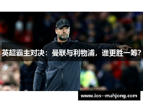 英超霸主对决:曼联与利物浦,谁更胜一筹? 英超霸主对决:曼联与利物浦,谁更胜一筹?