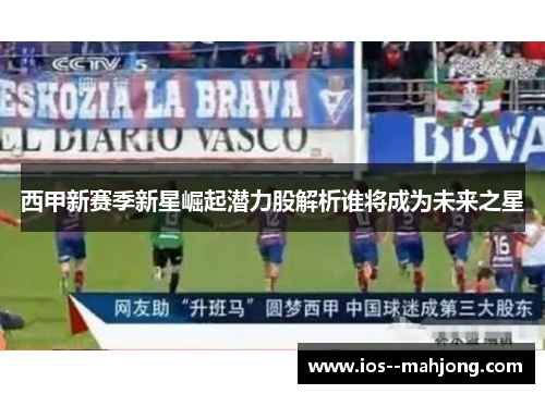 西甲新赛季新星崛起潜力股解析谁将成为未来之星