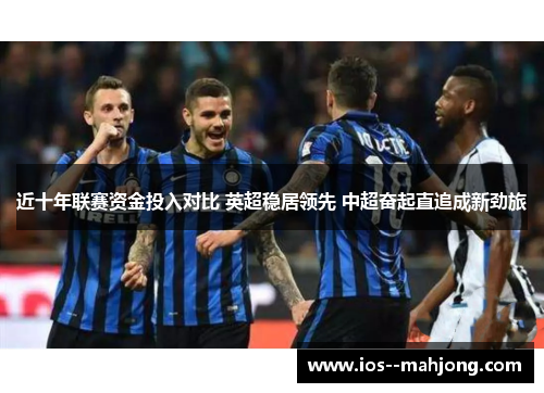 近十年联赛资金投入对比 英超稳居领先 中超奋起直追成新劲旅