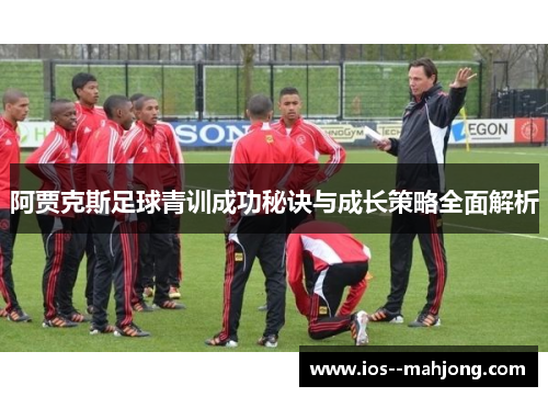 阿贾克斯足球青训成功秘诀与成长策略全面解析 阿贾克斯足球青训成功秘诀与成长策略全面解析