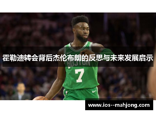 霍勒迪转会背后杰伦布朗的反思与未来发展启示 霍勒迪转会背后杰伦布朗的反思与未来发展启示