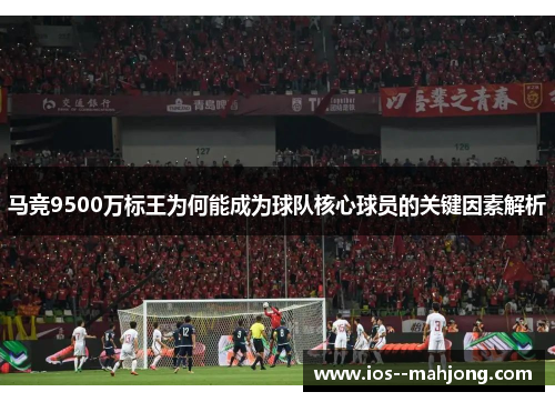 马竞9500万标王为何能成为球队核心球员的关键因素解析 马竞9500万标王为何能成为球队核心球员的关键因素解析