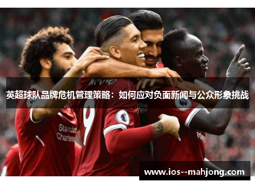 英超球队品牌危机管理策略：如何应对负面新闻与公众形象挑战
