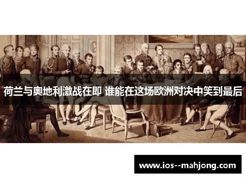 荷兰与奥地利激战在即 谁能在这场欧洲对决中笑到最后 荷兰与奥地利激战在即 谁能在这场欧洲对决中笑到最后