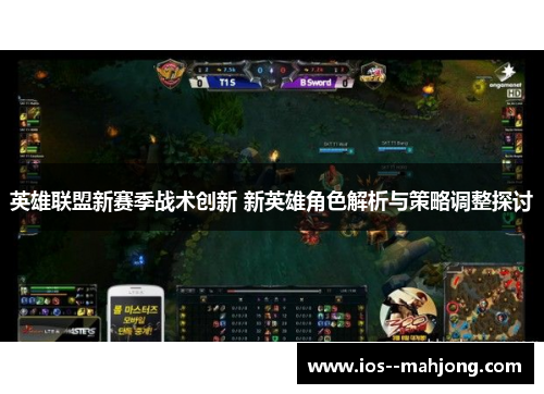 英雄联盟新赛季战术创新 新英雄角色解析与策略调整探讨