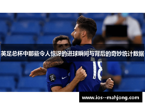 英足总杯中那些令人惊讶的进球瞬间与背后的奇妙统计数据