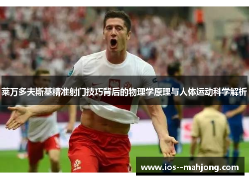 莱万多夫斯基精准射门技巧背后的物理学原理与人体运动科学解析 莱万多夫斯基精准射门技巧背后的物理学原理与人体运动科学解析