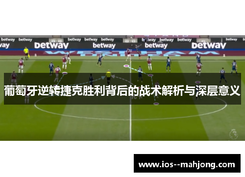 葡萄牙逆转捷克胜利背后的战术解析与深层意义