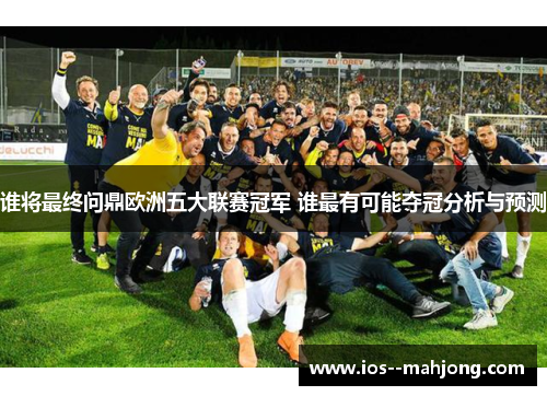 谁将最终问鼎欧洲五大联赛冠军 谁最有可能夺冠分析与预测