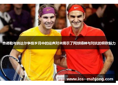 费德勒与纳达尔争锋岁月中的经典对决揭示了网球精神与对抗的极致魅力 费德勒与纳达尔争锋岁月中的经典对决揭示了网球精神与对抗的极致魅力