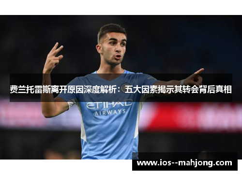 费兰托雷斯离开原因深度解析:五大因素揭示其转会背后真相 费兰托雷斯离开原因深度解析:五大因素揭示其转会背后真相