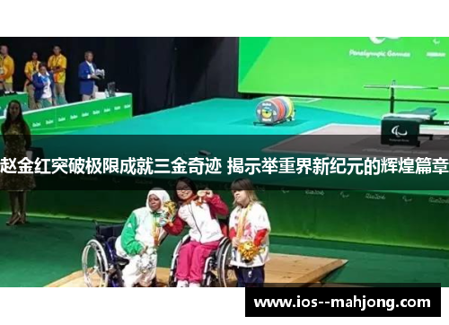 赵金红突破极限成就三金奇迹 揭示举重界新纪元的辉煌篇章