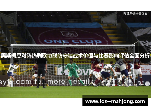 奥斯梅恩对阵热刺欧协联防守端战术价值与比赛影响评估全面分析 奥斯梅恩对阵热刺欧协联防守端战术价值与比赛影响评估全面分析
