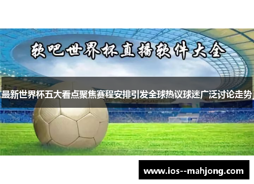 最新世界杯五大看点聚焦赛程安排引发全球热议球迷广泛讨论走势 最新世界杯五大看点聚焦赛程安排引发全球热议球迷广泛讨论走势