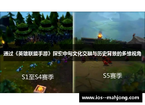 通过《英雄联盟手游》探索中匈文化交融与历史背景的多维视角 通过《英雄联盟手游》探索中匈文化交融与历史背景的多维视角