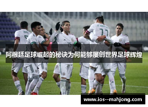 阿根廷足球崛起的秘诀为何能够屡创世界足球辉煌