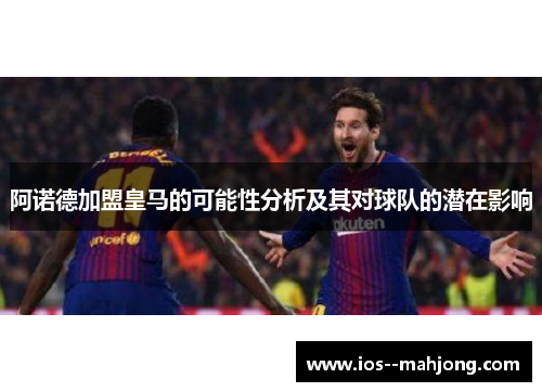 阿诺德加盟皇马的可能性分析及其对球队的潜在影响