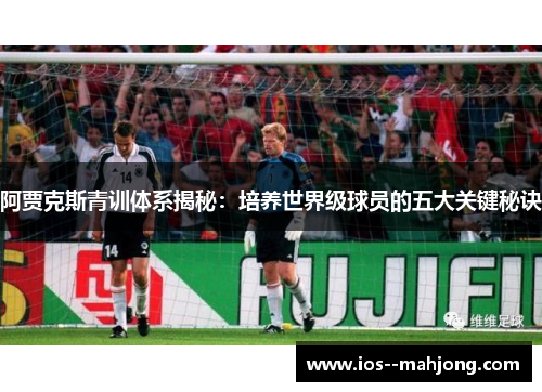 阿贾克斯青训体系揭秘：培养世界级球员的五大关键秘诀