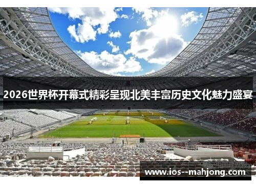 2026世界杯开幕式精彩呈现北美丰富历史文化魅力盛宴