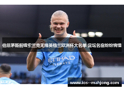 伯恩茅斯前锋索兰克无缘英格兰欧洲杯大名单 足坛名宿纷纷惋惜 伯恩茅斯前锋索兰克无缘英格兰欧洲杯大名单 足坛名宿纷纷惋惜