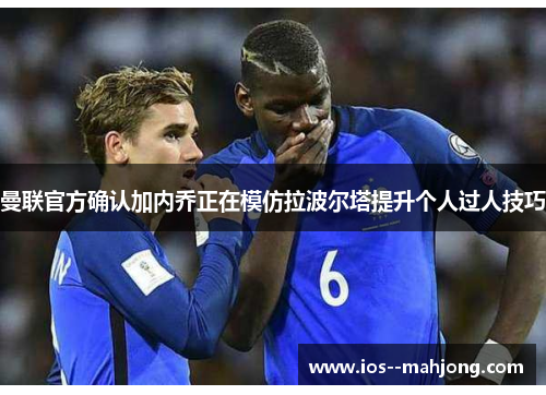 曼联官方确认加内乔正在模仿拉波尔塔提升个人过人技巧 曼联官方确认加内乔正在模仿拉波尔塔提升个人过人技巧