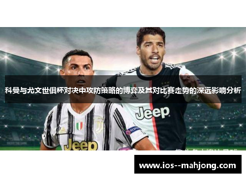 科曼与尤文世俱杯对决中攻防策略的博弈及其对比赛走势的深远影响分析