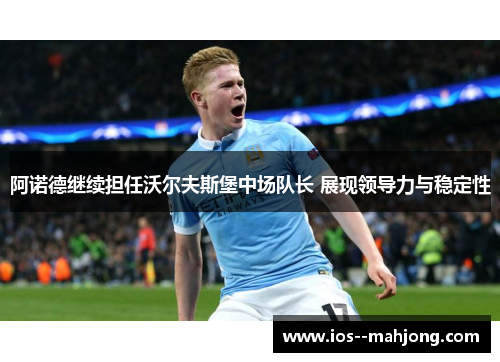 阿诺德继续担任沃尔夫斯堡中场队长 展现领导力与稳定性 阿诺德继续担任沃尔夫斯堡中场队长 展现领导力与稳定性