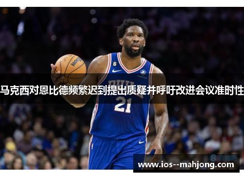 马克西对恩比德频繁迟到提出质疑并呼吁改进会议准时性