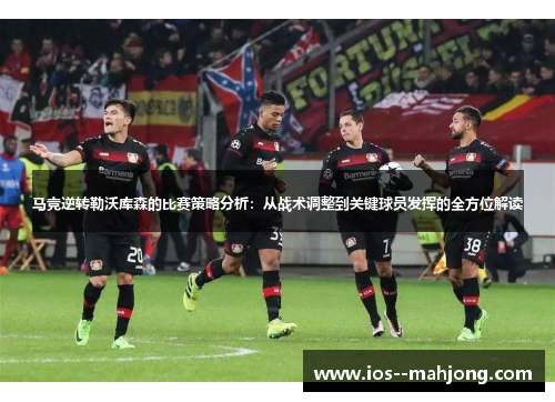 马竞逆转勒沃库森的比赛策略分析：从战术调整到关键球员发挥的全方位解读