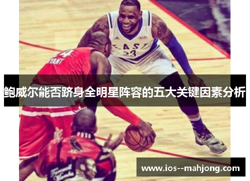 鲍威尔能否跻身全明星阵容的五大关键因素分析