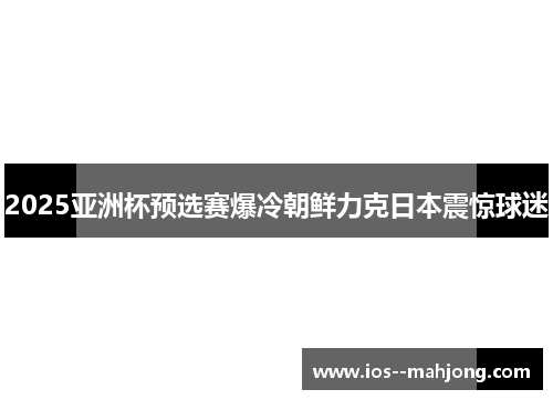 2025亚洲杯预选赛爆冷朝鲜力克日本震惊球迷