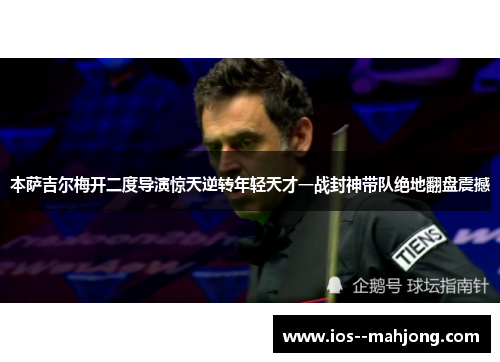 本萨吉尔梅开二度导演惊天逆转年轻天才一战封神带队绝地翻盘震撼