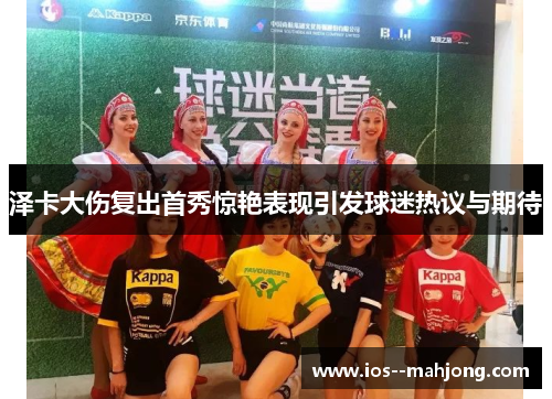 泽卡大伤复出首秀惊艳表现引发球迷热议与期待 泽卡大伤复出首秀惊艳表现引发球迷热议与期待