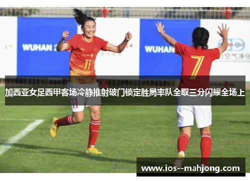加西亚女足西甲客场冷静推射破门锁定胜局率队全取三分闪耀全场上
