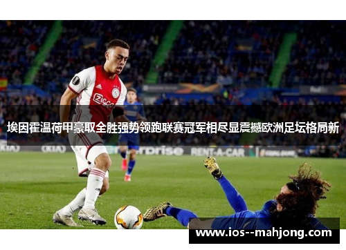 埃因霍温荷甲豪取全胜强势领跑联赛冠军相尽显震撼欧洲足坛格局新