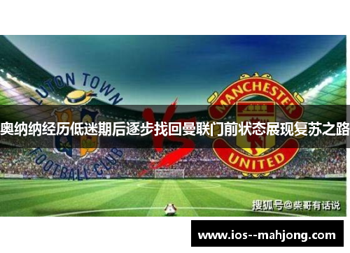 奥纳纳经历低迷期后逐步找回曼联门前状态展现复苏之路