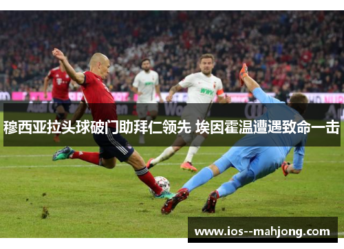 穆西亚拉头球破门助拜仁领先 埃因霍温遭遇致命一击 穆西亚拉头球破门助拜仁领先 埃因霍温遭遇致命一击