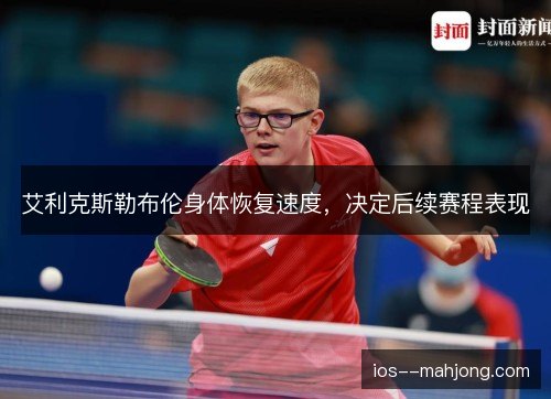 艾利克斯勒布伦身体恢复速度，决定后续赛程表现